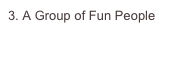 3. A Group of Fun People

