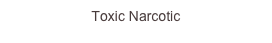 Toxic Narcotic