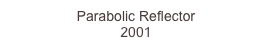 Parabolic Reflector
2001