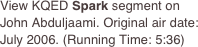 View KQED Spark segment on John Abduljaami. Original air date: July 2006. (Running Time: 5:36)