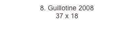 8. Guillotine 2008
37 x 18  
